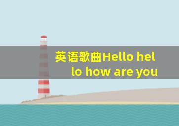 英语歌曲Hello hello how are you